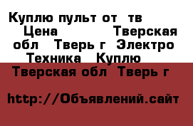 Куплю пульт от  тв Samsung › Цена ­ 1 000 - Тверская обл., Тверь г. Электро-Техника » Куплю   . Тверская обл.,Тверь г.